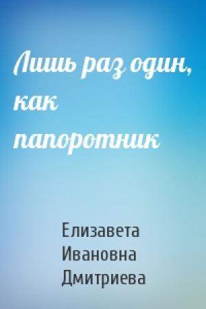 Обложка книги «Лишь раз один, как папоротник» — Елизавета Ивановна Дмитриева