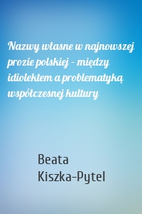Nazwy własne w najnowszej prozie polskiej – między idiolektem a problematyką współczesnej kultury
