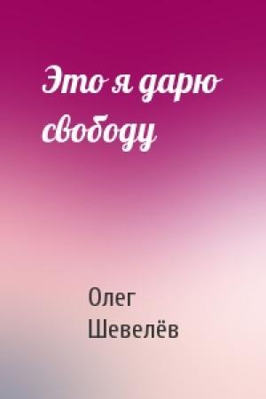 Обложка книги «Это я дарю свободу» — Олег Шевелёв