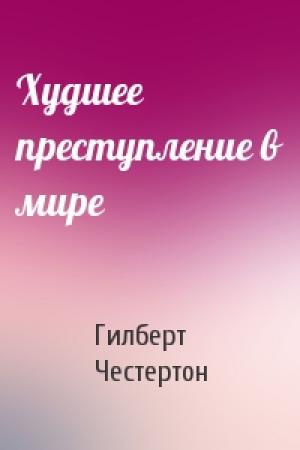 Обложка книги «Худшее преступление в мире» — Гилберт Честертон