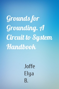 Grounds for Grounding. A Circuit to System Handbook