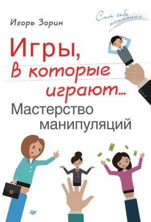 Обложка книги «Игры, в которые играют… Мастерство манипуляций» — Игорь Зорин