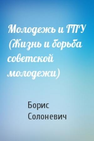 Обложка книги «Молодежь и ГПУ (Жизнь и борьба советской молодежи)» — Борис Солоневич