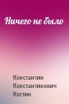 Константин Костин - Ничего не было