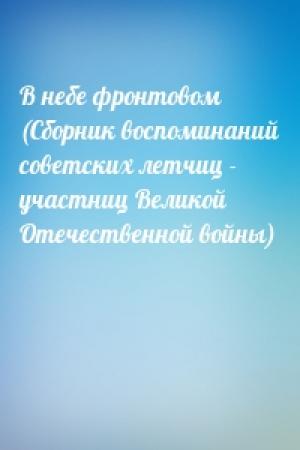 Обложка книги «В небе фронтовом (Сборник воспоминаний советских летчиц - участниц Великой Отечественной войны)»