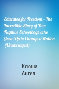 Educated for Freedom - The Incredible Story of Two Fugitive Schoolboys who Grew Up to Change a Nation (Unabridged)