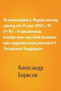 Комментарий к Федеральному закону от 22 мая 2003 г. № 54-ФЗ «О применении контрольно-кассовой техники при осуществлении расчетов в Российской Федерации»