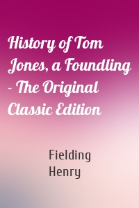 History of Tom Jones, a Foundling - The Original Classic Edition