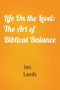 Life On the Level: The Art of Biblical Balance