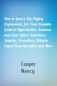 How to Land a Top-Paying Ergonomists Job: Your Complete Guide to Opportunities, Resumes and Cover Letters, Interviews, Salaries, Promotions, What to Expect From Recruiters and More