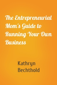 The Entrepreneurial Mom's Guide to Running Your Own Business