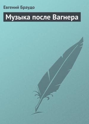 Обложка книги «Музыка после Вагнера» — Евгений Браудо