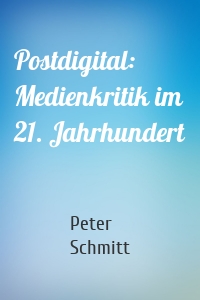 Postdigital: Medienkritik im 21. Jahrhundert