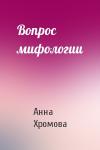 Анна Хромова - Вопрос мифологии