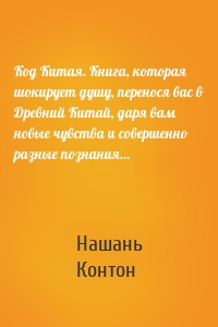 Код Китая. Книга, которая шокирует душу, перенося вас в Древний Китай, даря вам новые чувства и совершенно разные познания…