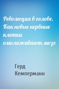 Революция в голове. Как новые нервные клетки омолаживают мозг