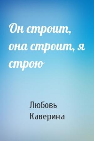 Обложка книги «Он строит, она строит, я строю» — Любовь Каверина