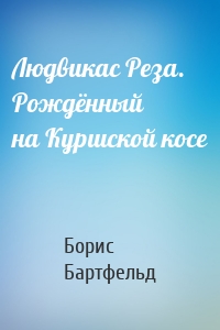Людвикас Реза. Рождённый на Куршской косе