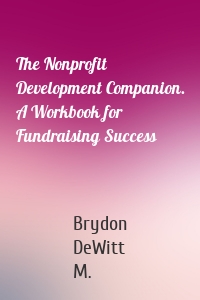 The Nonprofit Development Companion. A Workbook for Fundraising Success