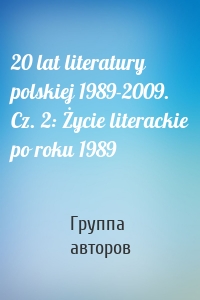 20 lat literatury polskiej 1989-2009. Cz. 2: Życie literackie po roku 1989