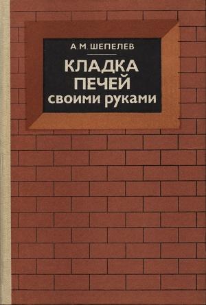 Обложка книги «Кладка печей своими руками» — Александр Шепелев