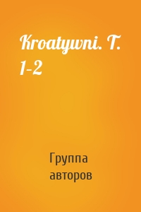 Kroatywni. T. 1–2