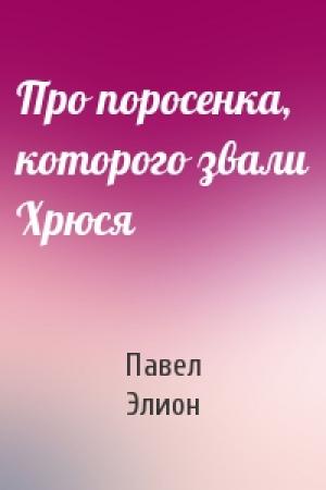 Обложка книги «Про поросенка, которого звали Хрюся» — Павел Элион