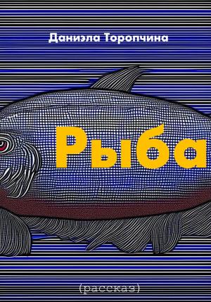 Обложка книги «Рыба» — Даниэла Торопчина