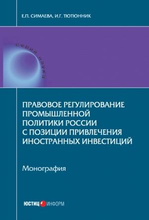 Обложка книги «Правовое регулирование промышленной политики России с позиции привлечения иностранных инвестиций» — Игорь Тютюнник, Евгения Симаева