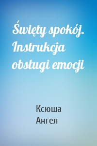 Święty spokój. Instrukcja obsługi emocji