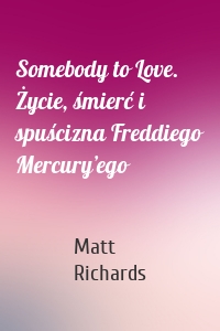 Somebody to Love. Życie, śmierć i spuścizna Freddiego Mercury’ego