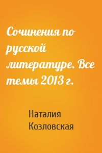 Сочинения по русской литературе. Все темы 2013 г.