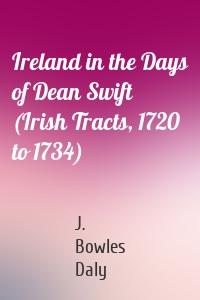Ireland in the Days of Dean Swift (Irish Tracts, 1720 to 1734)