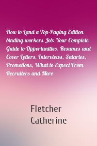 How to Land a Top-Paying Edition binding workers Job: Your Complete Guide to Opportunities, Resumes and Cover Letters, Interviews, Salaries, Promotions, What to Expect From Recruiters and More