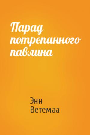 Обложка книги «Парад потрепанного павлина» — Энн Ветемаа
