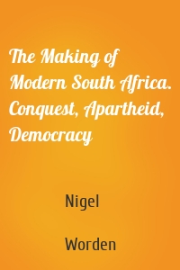 The Making of Modern South Africa. Conquest, Apartheid, Democracy