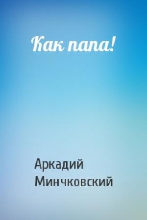 Обложка книги «Как папа!» — Арк Минчковский