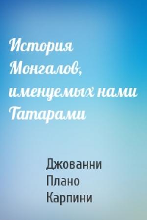 Обложка книги «История Монгалов, именуемых нами Татарами» — Джованни Плано Карпини