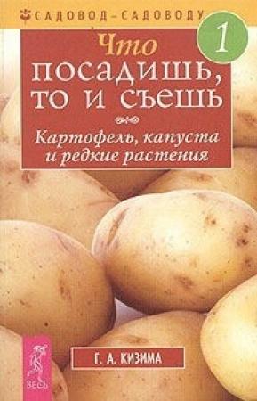 Обложка книги «Что посадишь, то и съешь. Часть 1. Картофель, капуста и редкие растения» — Галина Кизима