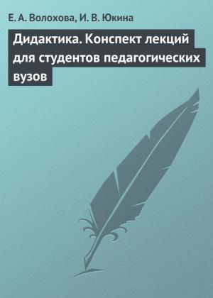 Обложка книги «Дидактика. Конспект лекций для студентов педагогических вузов» — Елена Волохова, Ирина Юкина