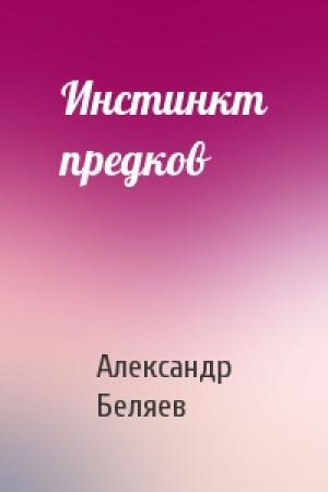 Обложка книги «Инстинкт предков» — Александр Беляев