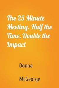 The 25 Minute Meeting. Half the Time, Double the Impact