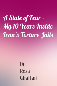 A State of Fear - My 10 Years Inside Iran's Torture Jails