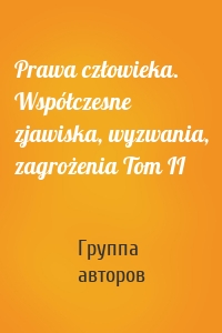 Prawa człowieka. Współczesne zjawiska, wyzwania, zagrożenia Tom II