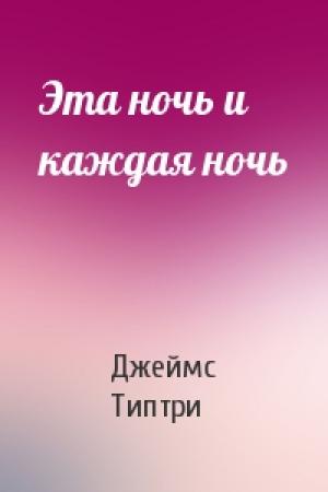 Обложка книги «Эта ночь и каждая ночь» — Джеймс Типтри-младший