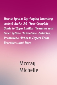 How to Land a Top-Paying Inventory control clerks Job: Your Complete Guide to Opportunities, Resumes and Cover Letters, Interviews, Salaries, Promotions, What to Expect From Recruiters and More