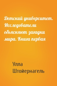 Детский университет. Исследователи объясняют загадки мира. Книга первая