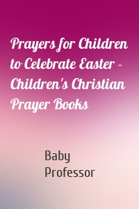 Prayers for Children to Celebrate Easter - Children's Christian Prayer Books