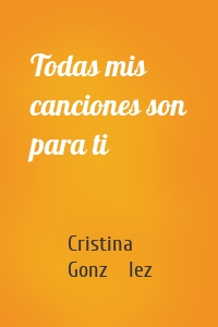 Todas mis canciones son para ti