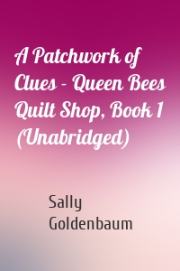 A Patchwork of Clues - Queen Bees Quilt Shop, Book 1 (Unabridged)